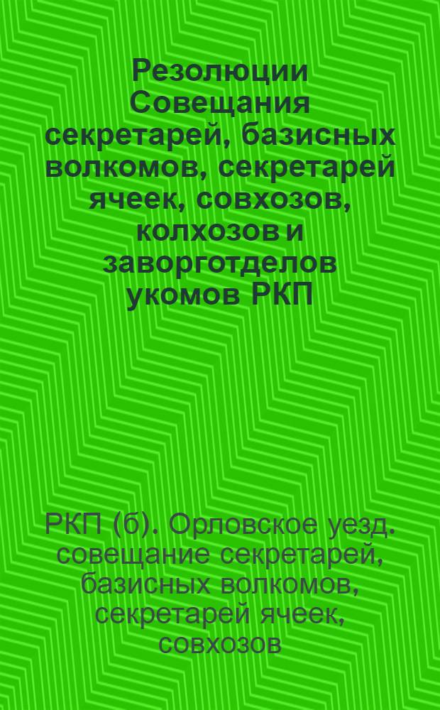 Резолюции Совещания секретарей, базисных волкомов, секретарей ячеек, совхозов, колхозов и заворготделов укомов РКП(б) : 6-8 авг. 1924 г