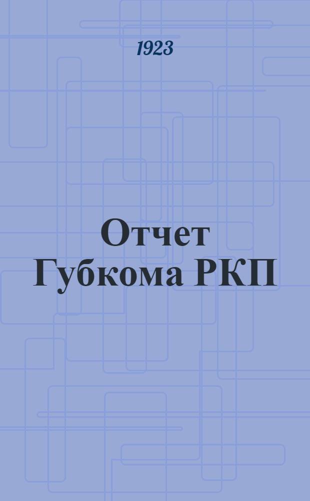 Отчет Губкома РКП(б) за время с 14-й по 15-ой губпартконференции : К XV губконф. РКП(б). Пенза. 1 апр. 1923 г.