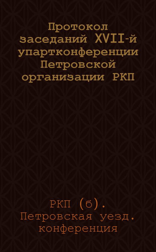 Протокол заседаний XVII-й упартконференции Петровской организации РКП(б) Саратовской губернии 28-го - 31-го октября 1925 года