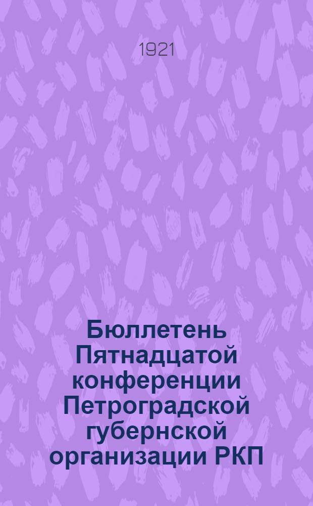 Бюллетень Пятнадцатой конференции Петроградской губернской организации РКП : Стеногр. отчет. № 4 : 30 сентября 1921 г.