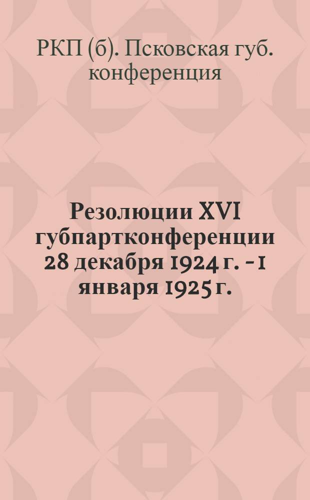 Резолюции XVI губпартконференции 28 декабря 1924 г. - 1 января 1925 г.