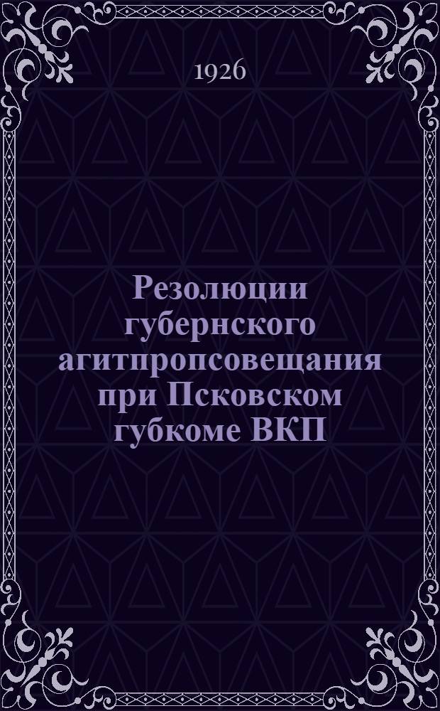 Резолюции губернского агитпропсовещания при Псковском губкоме ВКП(б)