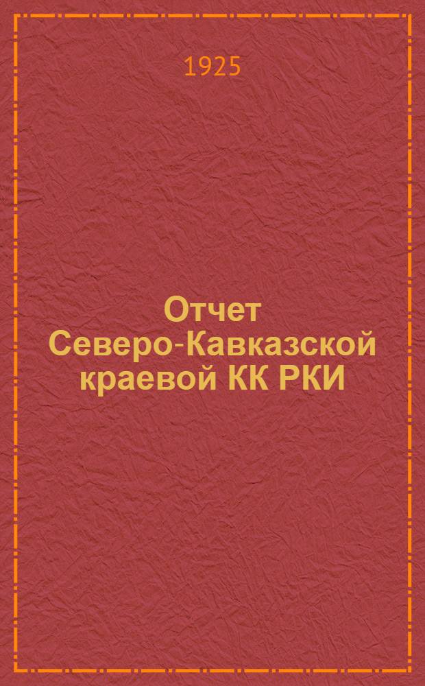Отчет Северо-Кавказской краевой КК РКИ : (За период с 26.V-24 г. по 1.Х.-25 г.) : К 3-й Краев. партконф. РКП на Сев. Кавказе
