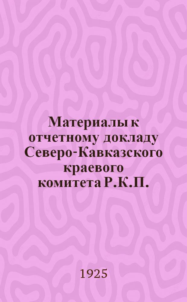 Материалы к отчетному докладу Северо-Кавказского краевого комитета Р.К.П.(б) III-ей Сев.-Кав. партийной конференции