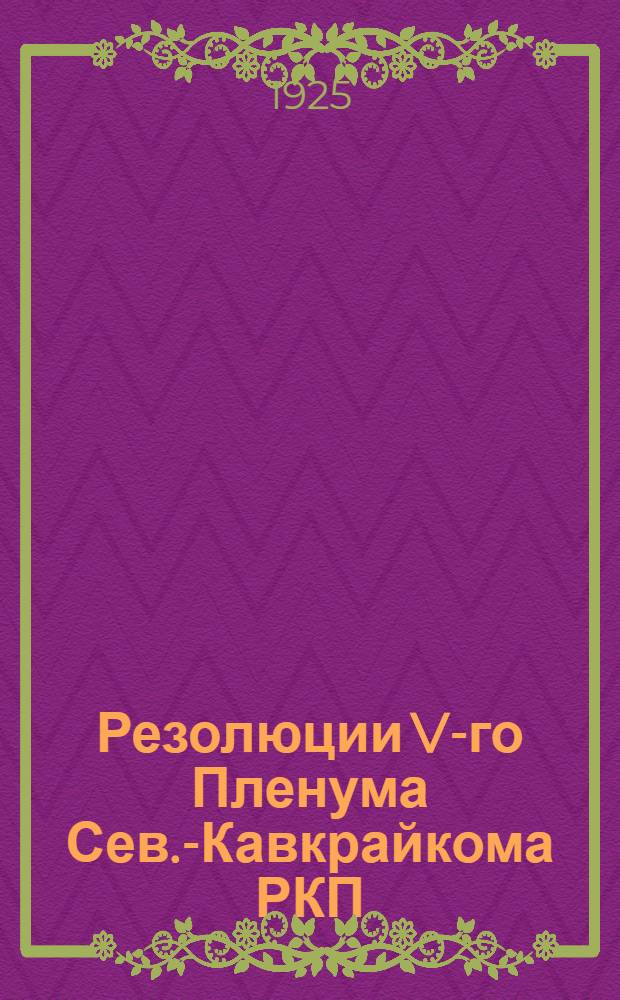 Резолюции V-го Пленума Сев.-Кавкрайкома РКП(б) : (24/I-4/II 1925 г.)
