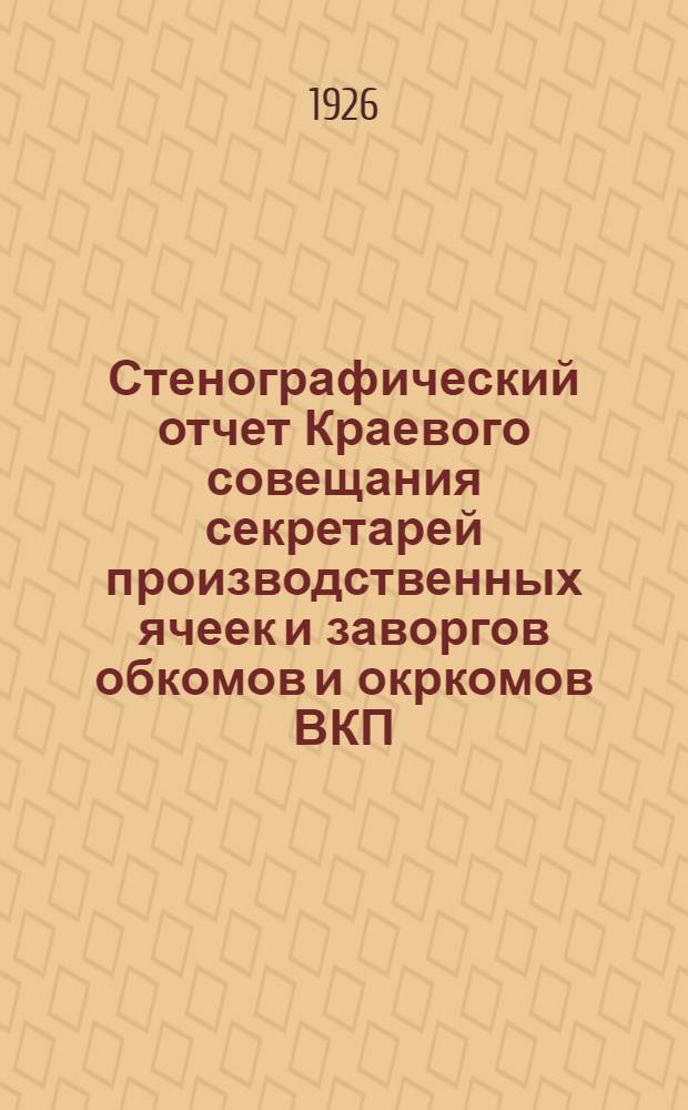 Стенографический отчет Краевого совещания секретарей производственных ячеек и заворгов обкомов и окркомов ВКП(б) (23-26/XI 1925 года)