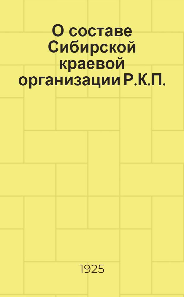 О составе Сибирской краевой организации Р.К.П.(б) : Материалы Инф.-стат. п/отд. Сибкрайкома Р.К.П.(б)