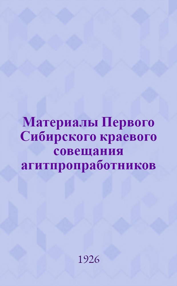 Материалы Первого Сибирского краевого совещания агитпропработников (15-20 февраля 1926 г.)