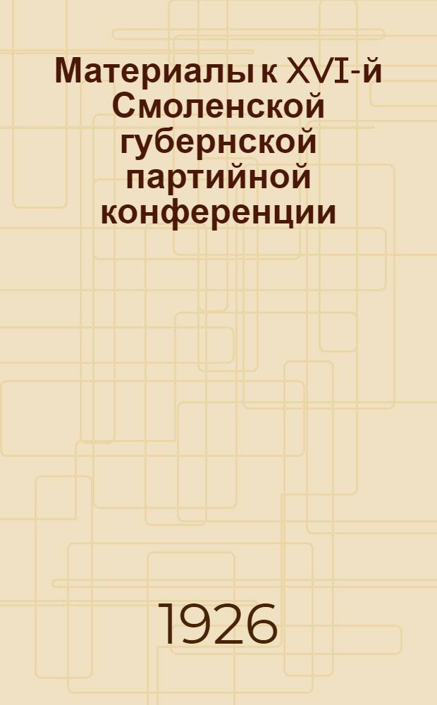 Материалы к XVI-й Смоленской губернской партийной конференции