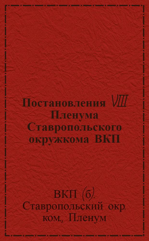 Постановления VIII Пленума Ставропольского окружкома ВКП(б) : 4-6 декабря 1926 г