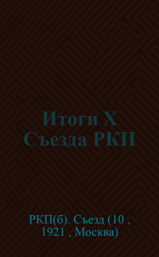 Итоги X Съезда РКП : Серия постановлений, докладов и речей