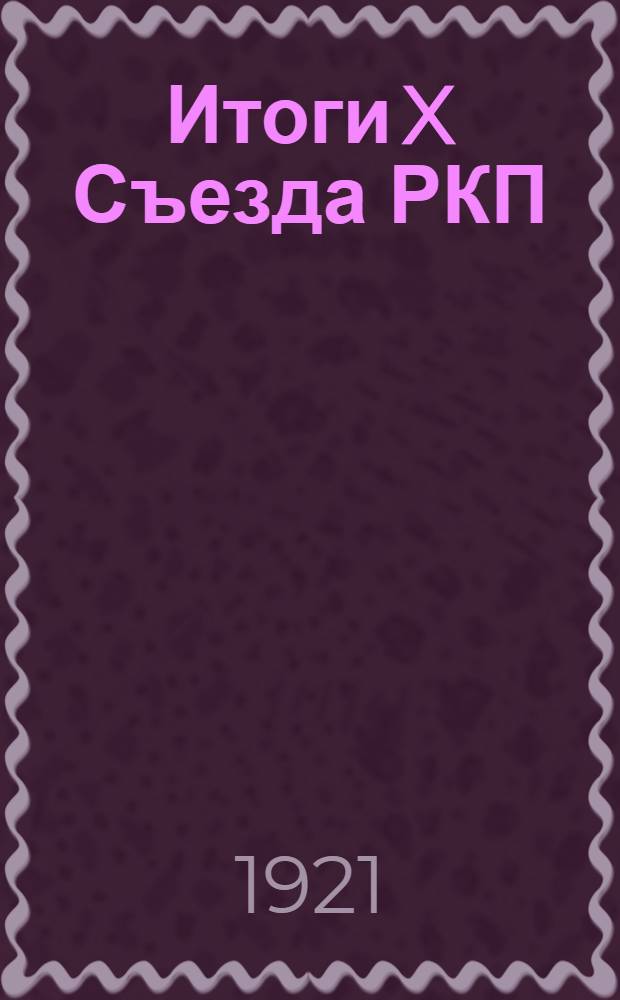 Итоги X Съезда РКП : Серия постановлений, докладов и речей. Вып.6 : О замене разверстки натуральным налогом и о кооперации