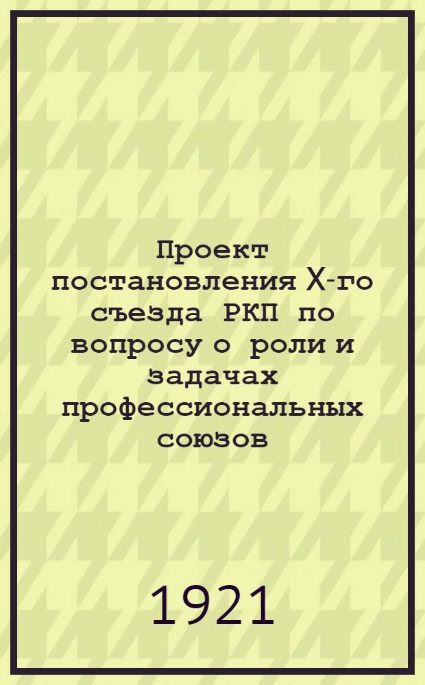 Проект постановления X-го съезда РКП по вопросу о роли и задачах профессиональных союзов, внесенный на рассмотрение ЦК РКП группой членов ЦК и членов профессиональной комиссии при ЦК