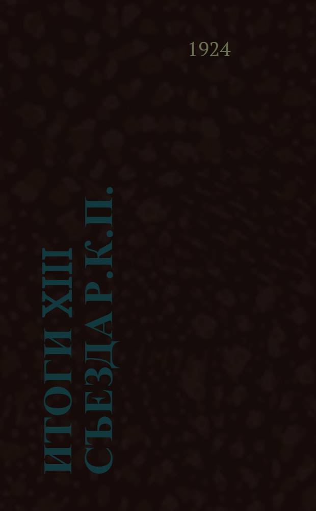 Итоги XIII Съезда Р.К.П.(б) : Докл. т. Сталина на Курсах секретарей укомов при ЦК РКП(б) 17 июня 1924 г. и резолюции Съезда