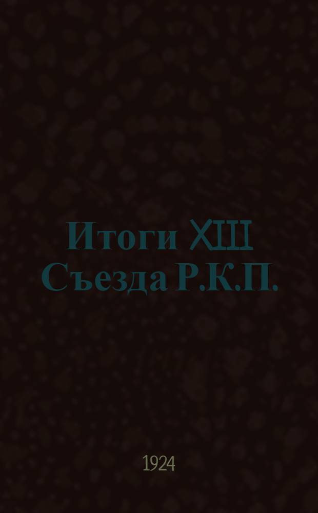 Итоги XIII Съезда Р.К.П.(б) : Докл. т. Сталина на Курсах секретарей укомов при ЦК РКП(б) 17 июня 1924 г. и резолюции Съезда