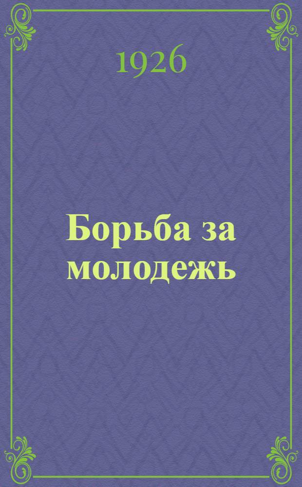Борьба за молодежь : Резолюция № 14 Съезда партии о комсомоле и Обращение ЦК ЛКСМУ ко всем членам Союза