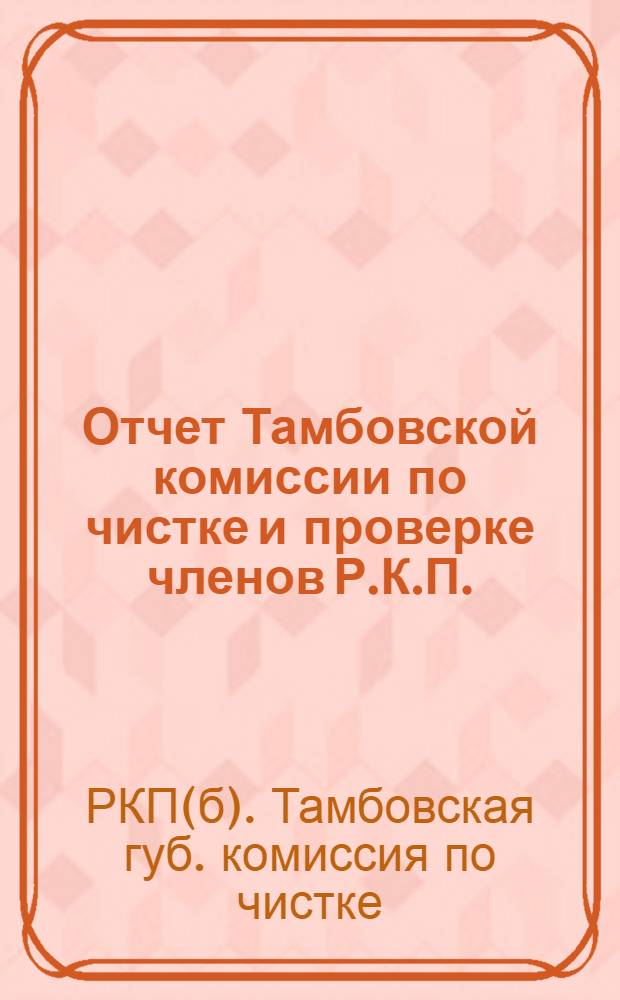 Отчет Тамбовской комиссии по чистке и проверке членов Р.К.П. (большевиков) Тамбовской губернской организации