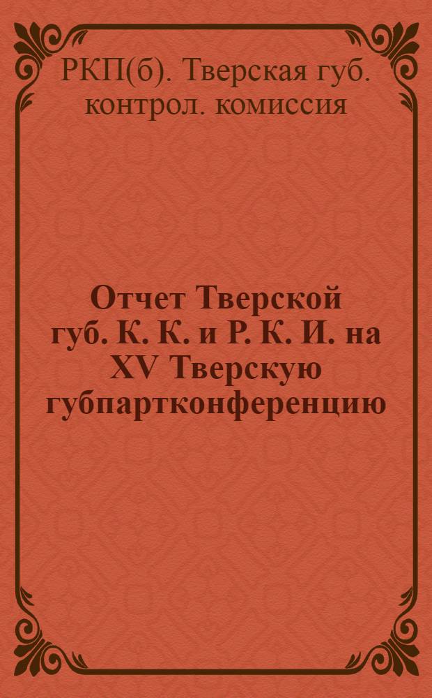 Отчет Тверской губ. К. К. и Р. К. И. на XV Тверскую губпартконференцию