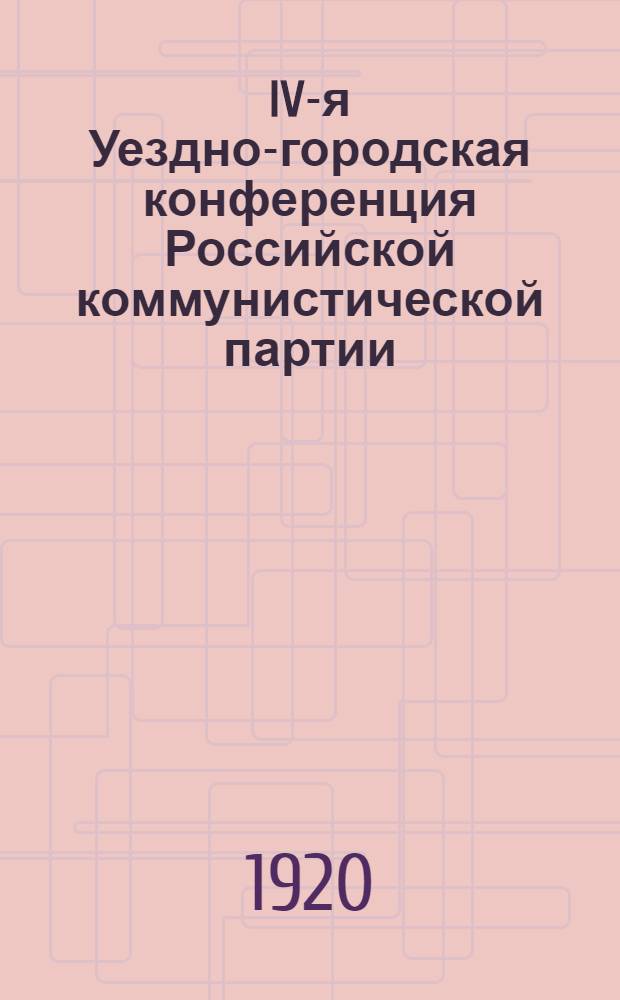 IV-я Уездно-городская конференция Российской коммунистической партии (большевиков) : 22 февр. 1920 г