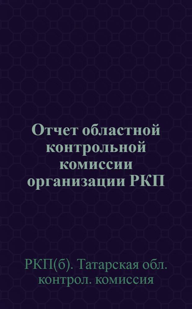 Отчет областной контрольной комиссии организации РКП(б) в Татреспублике с 15 ноября 1920 г. по 15 марта 1922 г.