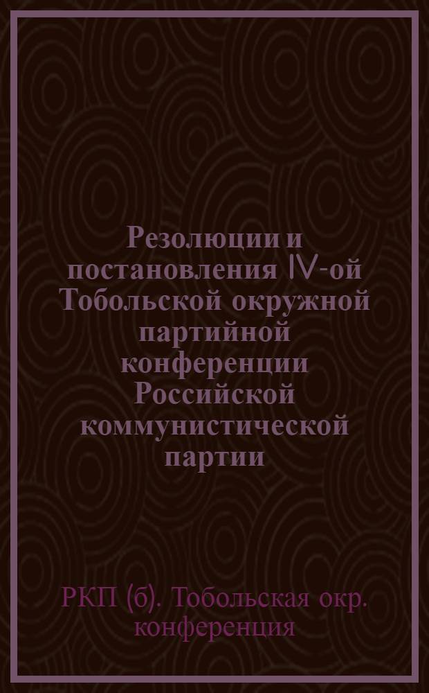 Резолюции и постановления IV-ой Тобольской окружной партийной конференции Российской коммунистической партии (большевиков)