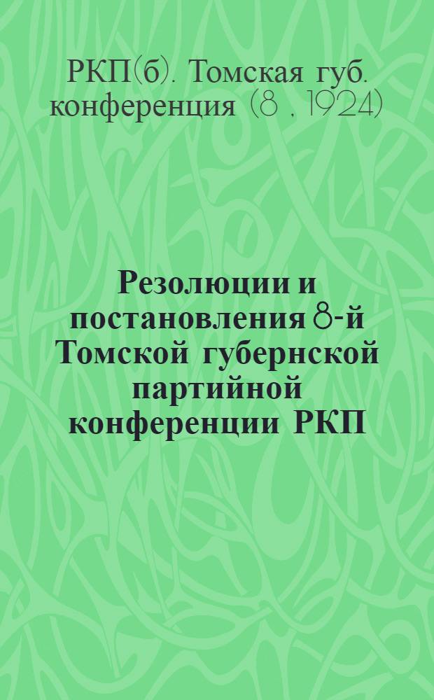 Резолюции и постановления 8-й Томской губернской партийной конференции РКП(б) 25-28 апреля 1924 г.
