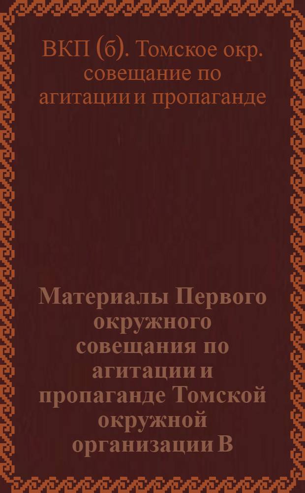 Материалы Первого окружного совещания по агитации и пропаганде Томской окружной организации В.К.П.(б) 24-27 января 1926 г.