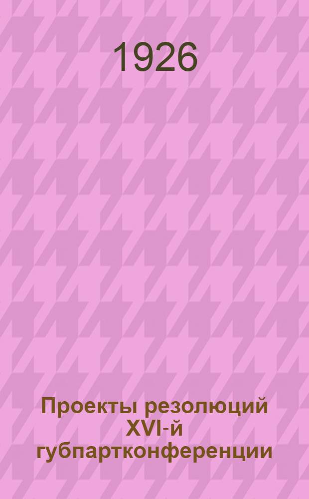 Проекты резолюций XVI-й губпартконференции