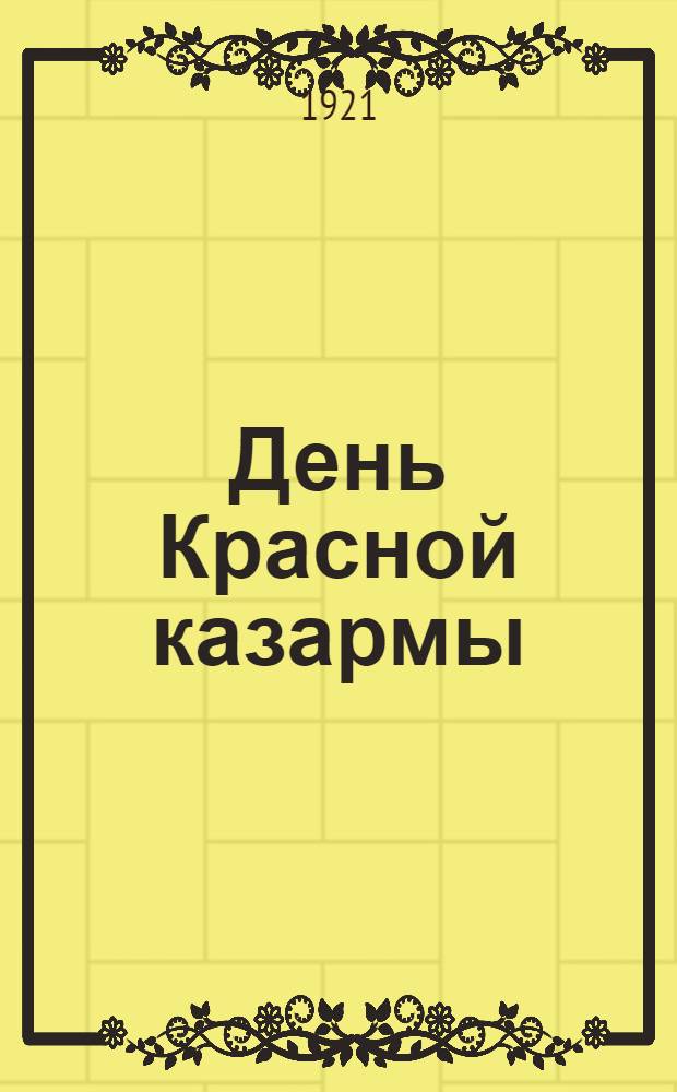 День Красной казармы : (Всем Укомпартам, райкомам и политотделам, всем проф. организациям)