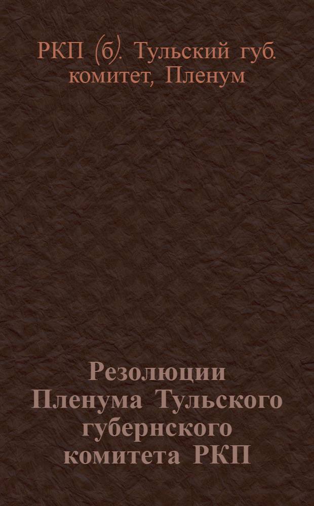 Резолюции Пленума Тульского губернского комитета РКП(б) : (13-14 марта 1925 г.)