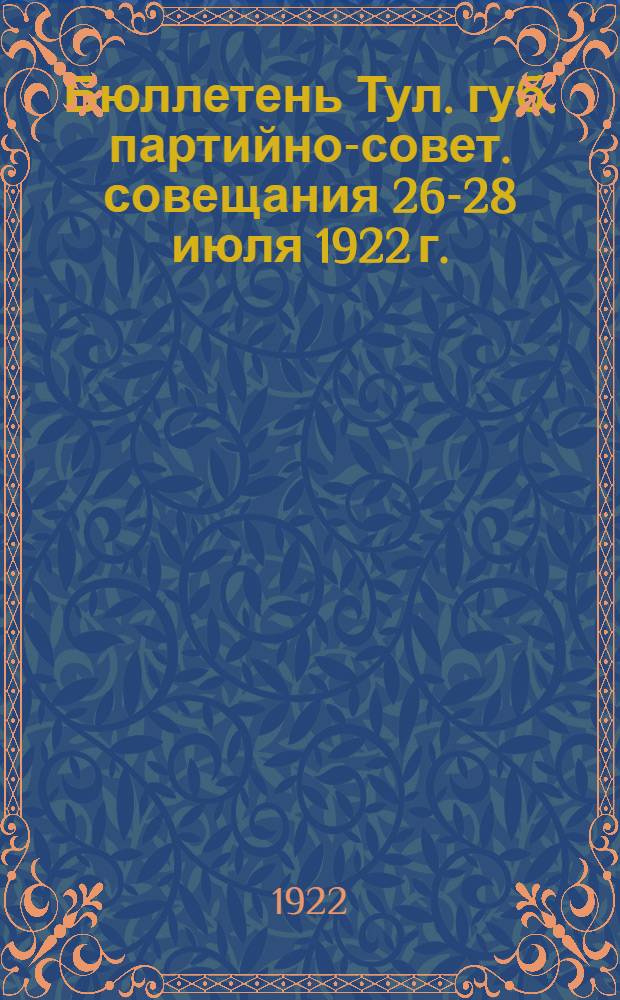 Бюллетень Тул. губ. партийно-совет. совещания 26-28 июля 1922 г.