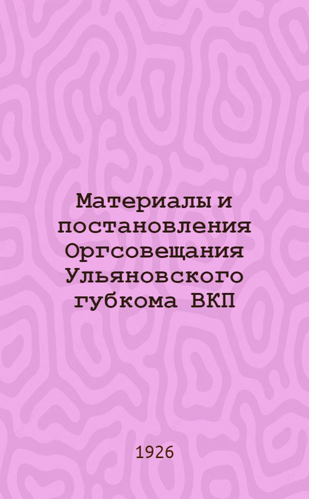 Материалы и постановления Оргсовещания Ульяновского губкома ВКП(б) : Февр. 1926 г