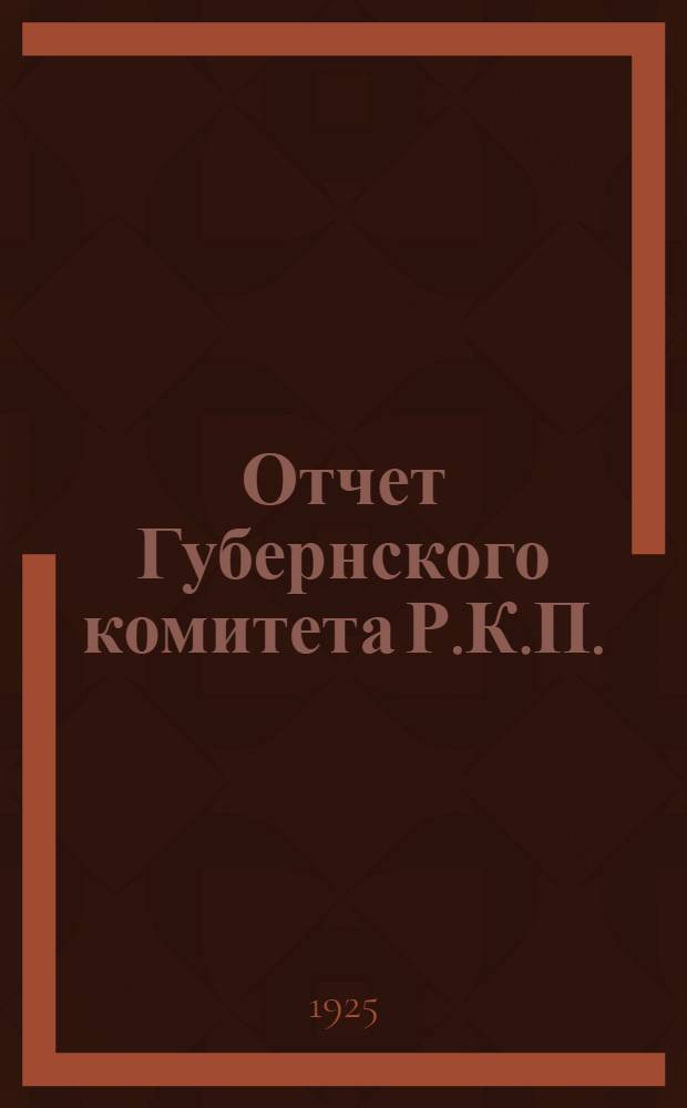 Отчет Губернского комитета Р.К.П.(б), Губернской контрольной комиссии, Губкома Р.Л.К.С.М.