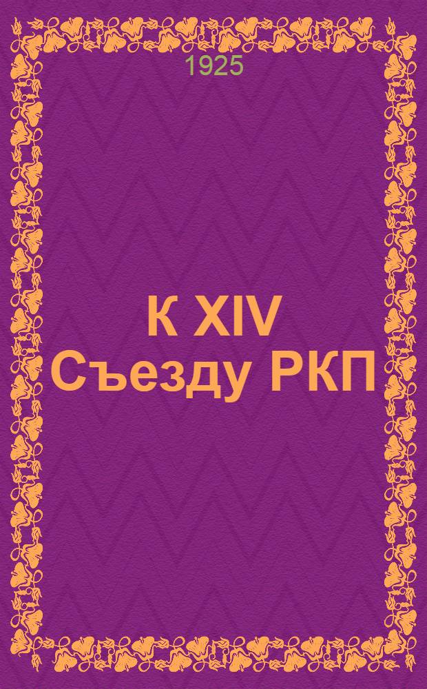 К XIV Съезду РКП(б) : 1. От XIII к XIV Съезду: (К орг. отчету ЦК). 2. Отчеты отделов ЦК РКП(б)