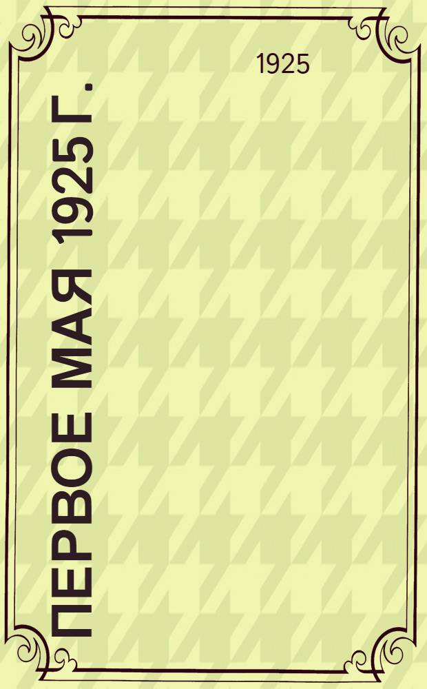 Первое мая 1925 г. : (Материалы для докладов)