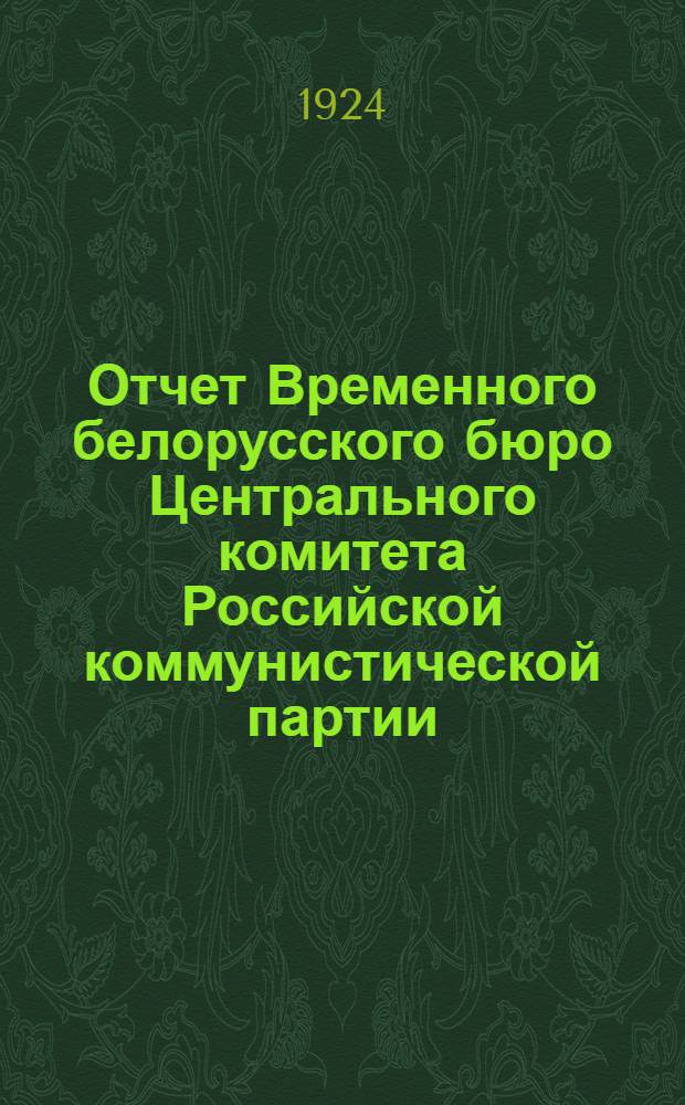 Отчет Временного белорусского бюро Центрального комитета Российской коммунистической партии (большевиков) : (За время февр.-май 1924 г.)