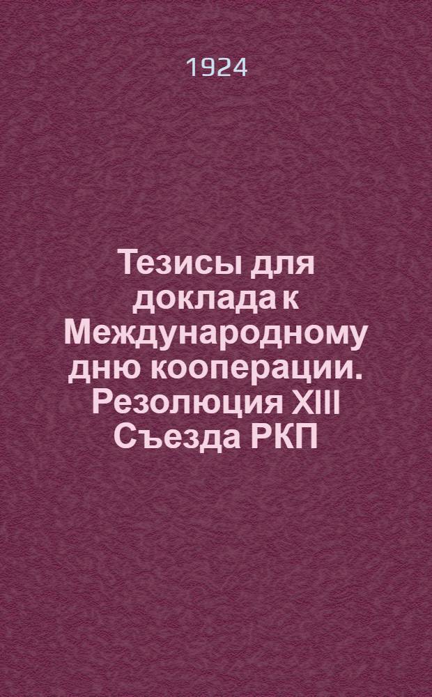 Тезисы для доклада к Международному дню кооперации. [Резолюция XIII Съезда РКП(б)] : О кооперации