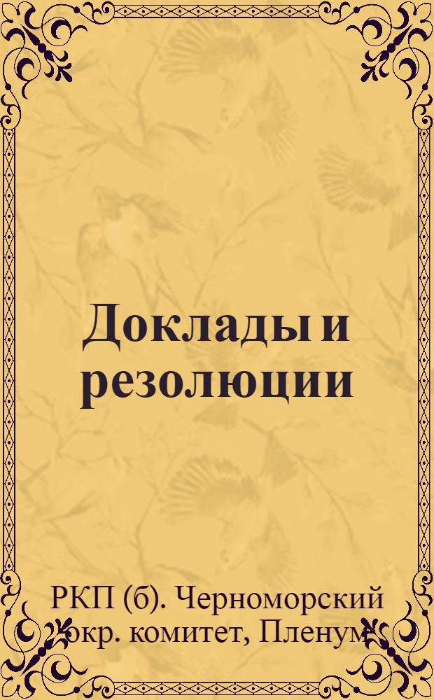 Доклады и резолюции : Пленум Черноморск. окр. ком. Рос. ком. партии (б). Пятый созыв (18-20 авг. 1925 г.)