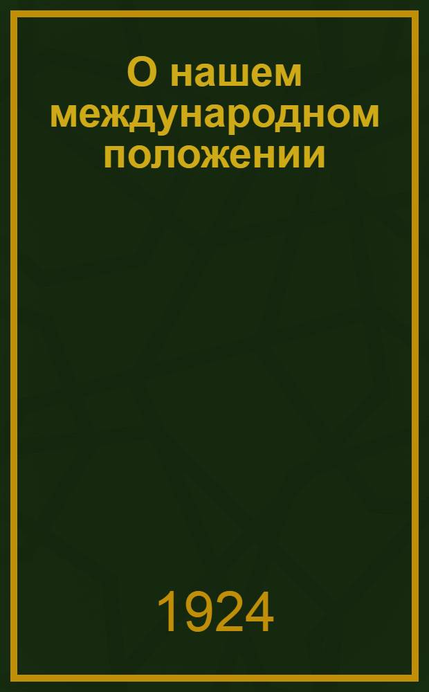 О нашем международном положении : (В добавление к "Материалам и тезисам по перевыборам советов 1924 года")