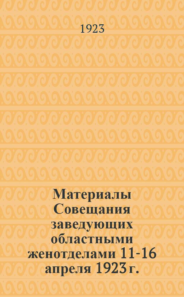 Материалы Совещания заведующих областными женотделами 11-16 апреля 1923 г.