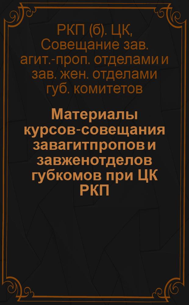 Материалы курсов-совещания завагитпропов и завженотделов губкомов при ЦК РКП(б)