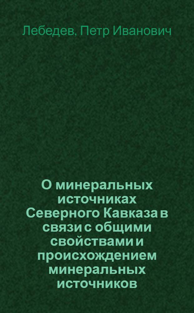 О минеральных источниках Северного Кавказа в связи с общими свойствами и происхождением минеральных источников : (Из курса лекций, прочит. слушательницам Ростов. на Дону гор. женского мед. ин-та)