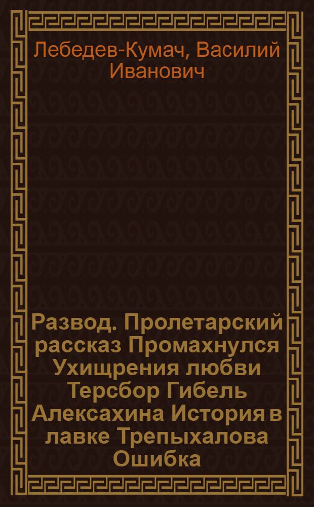 Развод. Пролетарский рассказ Промахнулся Ухищрения любви Терсбор Гибель Алексахина История в лавке Трепыхалова Ошибка : Рассказы