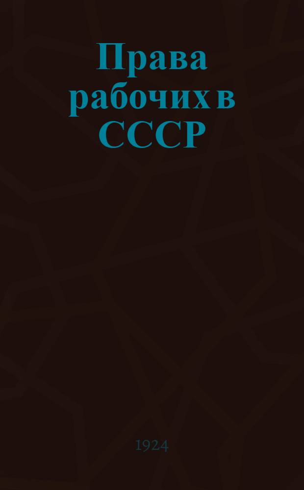 Права рабочих в СССР : Попул. очерк гл. моментов кодексов законов о труде 1918 и 1922 г.г. по сравнению с рабочим законодательством Европы