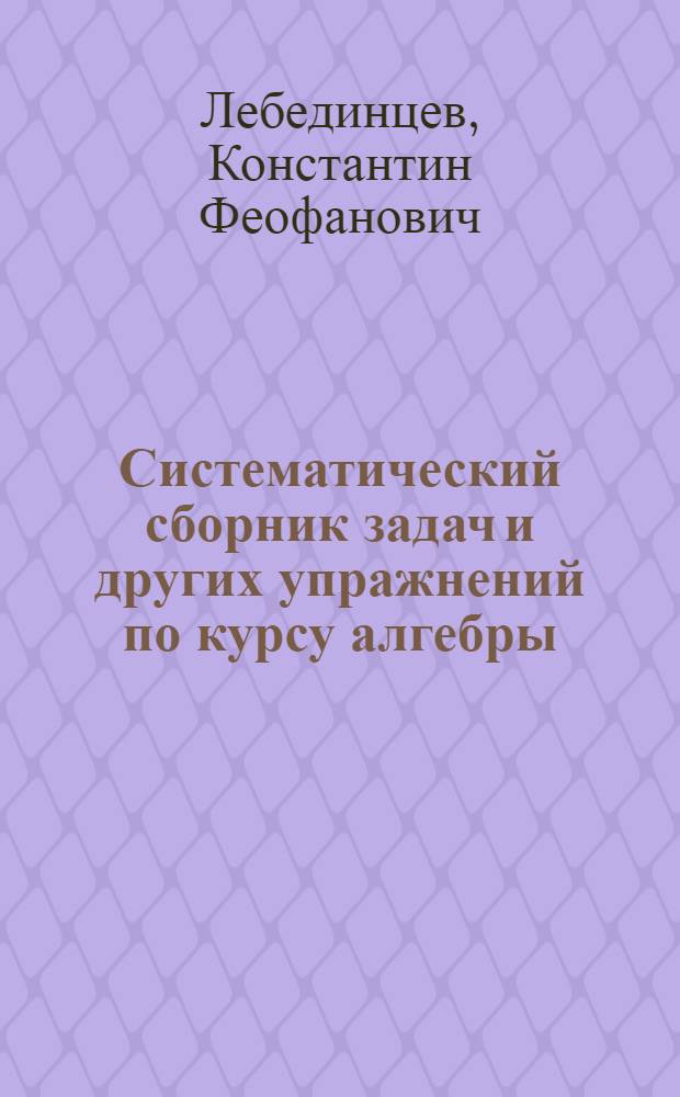 Систематический сборник задач и других упражнений по курсу алгебры : Для сред. учеб. заведений