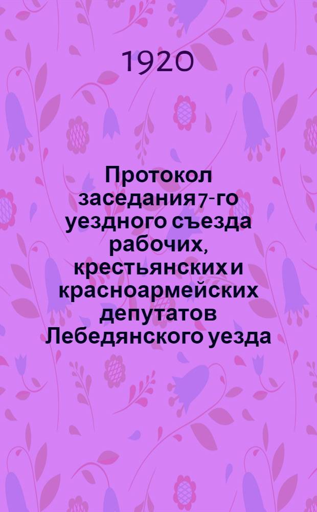 Протокол заседания 7-го уездного съезда рабочих, крестьянских и красноармейских депутатов Лебедянского уезда