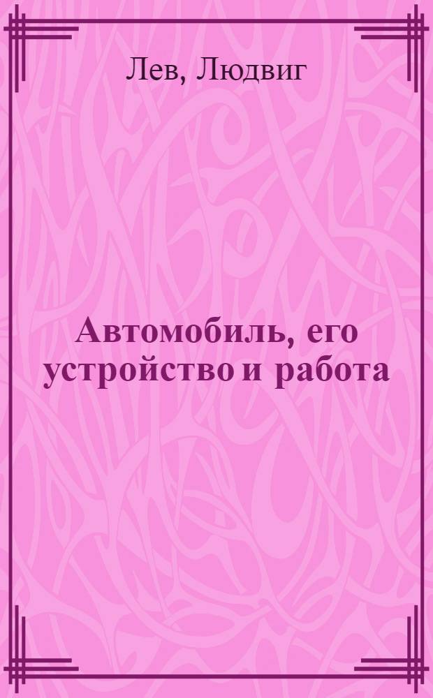 Автомобиль, его устройство и работа : Практ. рук