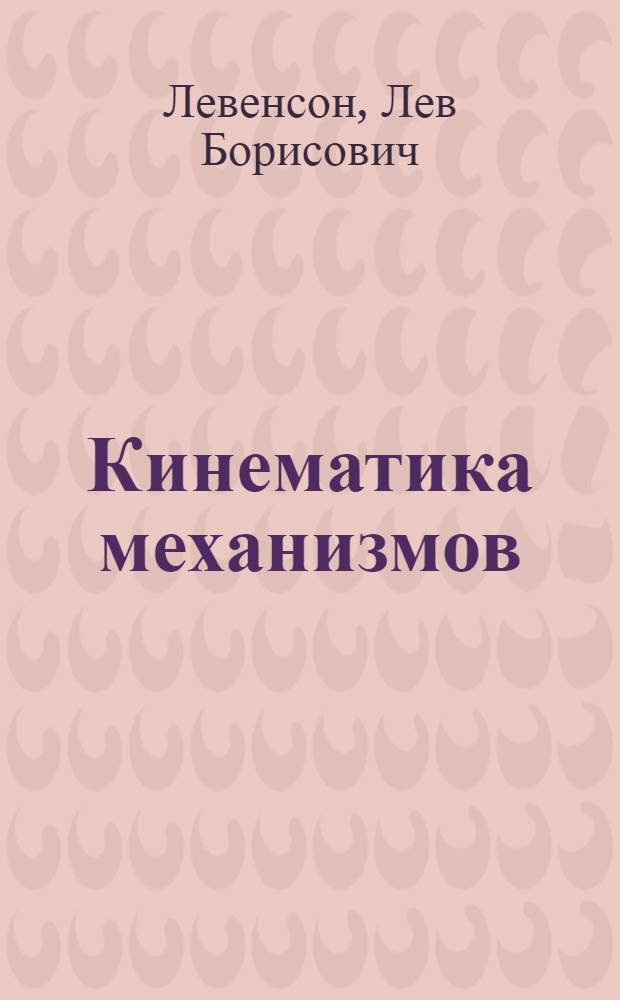 Кинематика механизмов : Крат. курс для студентов высш. учеб. заведений и для самообразования