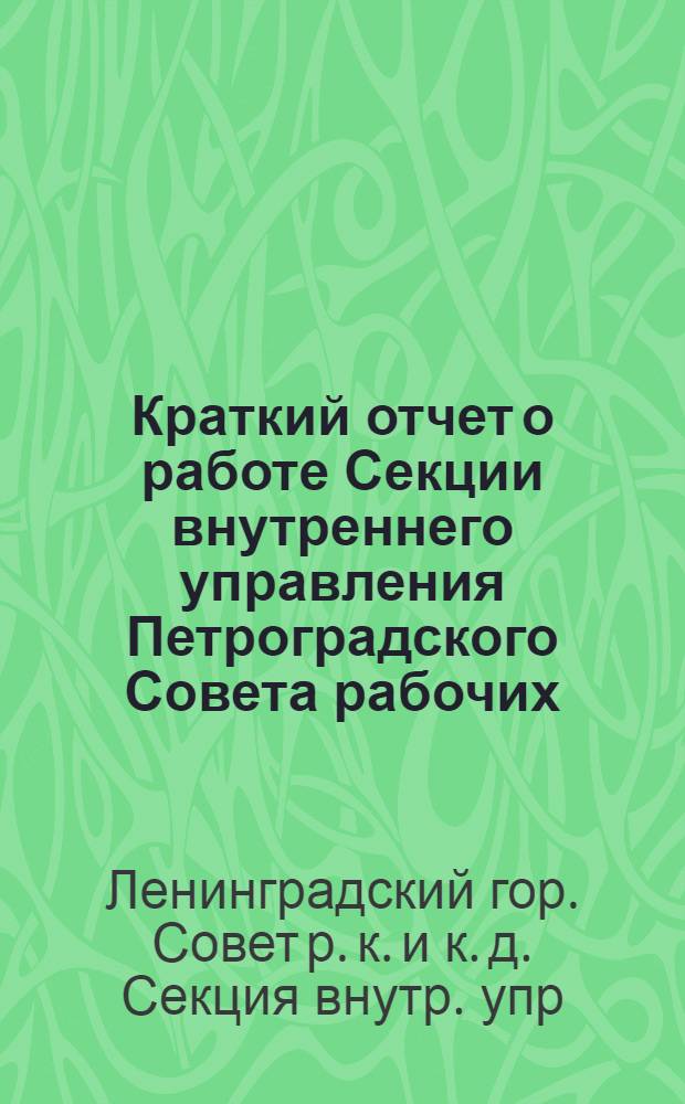Краткий отчет о работе Секции внутреннего управления Петроградского Совета рабочих, крестьянских и красноармейских депутатов VII созыва