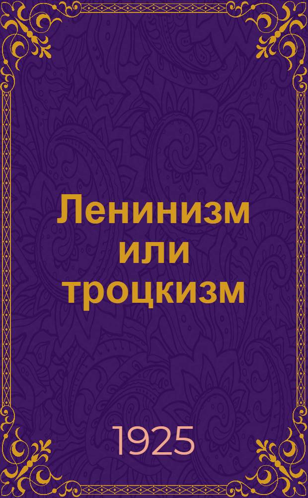 Ленинизм или троцкизм : Сб. ст. и докладов т.т. Каменева, Сталина, Зиновьева и Квиринга и Крупской : С прил. ст. Л.Троцкого "Уроки Октября"